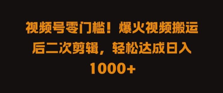 视频号零门槛，爆火视频搬运后二次剪辑，轻松达成日入 1k+【揭秘】-虫2小屋