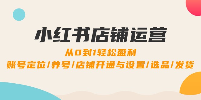 小红书店铺运营：0到1轻松盈利，账号定位/养号/店铺开通与设置/选品/发货-虫2小屋