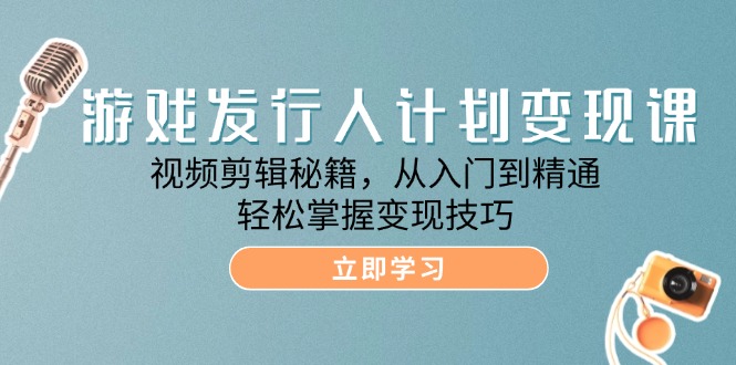 游戏发行人计划变现课：视频剪辑秘籍，从入门到精通，轻松掌握变现技巧-虫2小屋