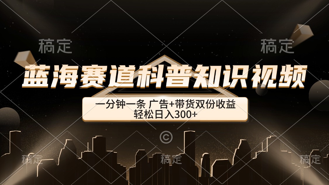 （12578期）蓝海赛道科普知识类视频，一分钟一条， 广告+带货双份收益，轻松日入300+-虫2小屋