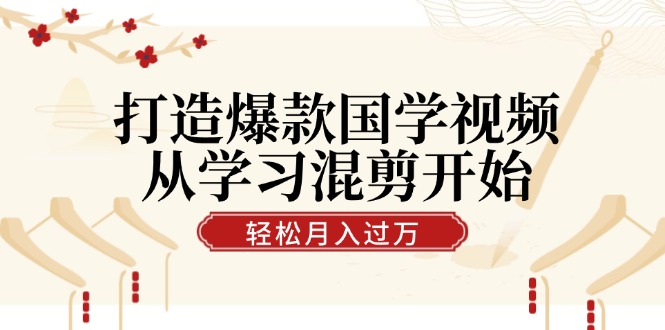 打造爆款国学视频，从学习混剪开始！轻松涨粉，视频号分成月入过万-虫2小屋