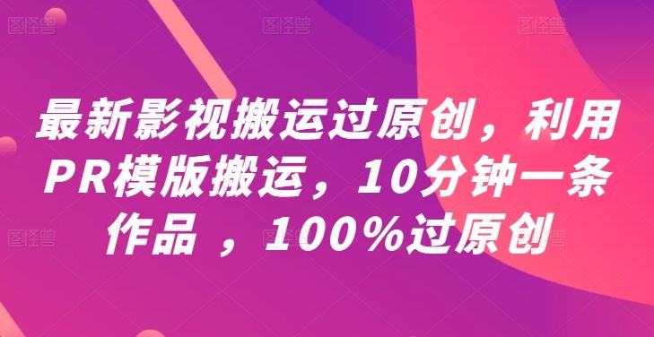 最新影视搬运过原创，利用PR模版搬运，10分钟一条作品 ，100%过原创【教程+PR模板】-虫2小屋