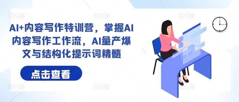 AI+内容写作特训营，掌握AI内容写作工作流，AI量产爆文与结构化提示词精髓-虫2小屋