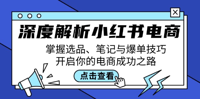 （12585期）深度解析小红书电商：掌握选品、笔记与爆单技巧，开启你的电商成功之路-虫2小屋