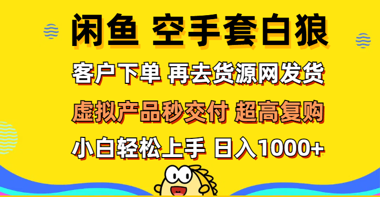 （12589期）闲鱼空手套白狼 客户下单 再去货源网发货 秒交付 高复购 轻松上手 日入…-虫2小屋