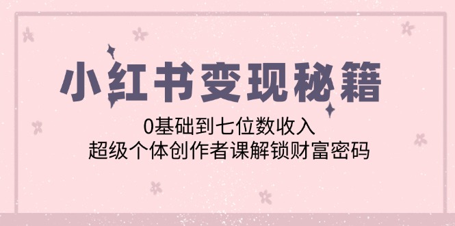 小红书变现秘籍：0基础到七位数收入，超级个体创作者课解锁财富密码-虫2小屋