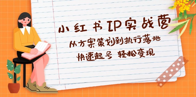 （12604期）小红书IP实战营深度解析：从方案策划到执行落地，快速起号  轻松变现-虫2小屋
