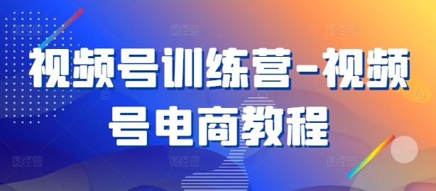 视频号训练营-视频号电商教程-虫2小屋