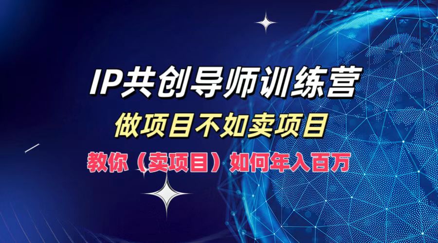 IP共创导师训练营，做项目不如卖项目，教你（卖项目）如何实现年入百万-虫2小屋