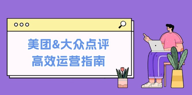 美团&大众点评高效运营指南：从平台基础认知到提升销量的实用操作技巧-虫2小屋