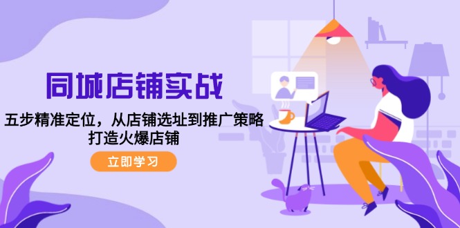 （12623期）同城店铺实战：五步精准定位，从店铺选址到推广策略，打造火爆店铺-虫2小屋