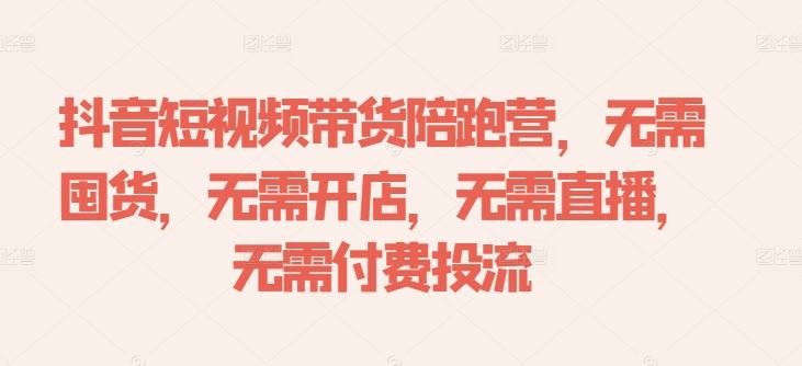 抖音短视频带货陪跑营，无需囤货、无需开店、无需直播,无需付费投流-虫2小屋