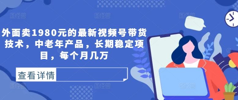 外面卖1980元的最新视频号带货技术，中老年产品，长期稳定项目，每个月几万-虫2小屋