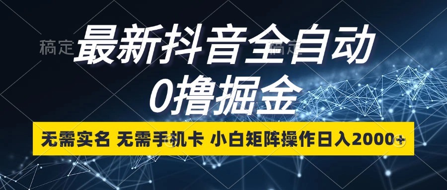 最新抖音全自动0撸掘金，无需实名，无需手机卡，小白矩阵操作日入2000+-虫2小屋