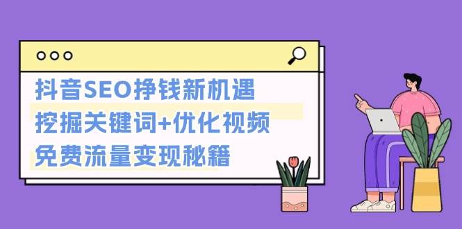 抖音SEO挣钱新机遇：挖掘关键词+优化视频，免费流量变现秘籍-虫2小屋