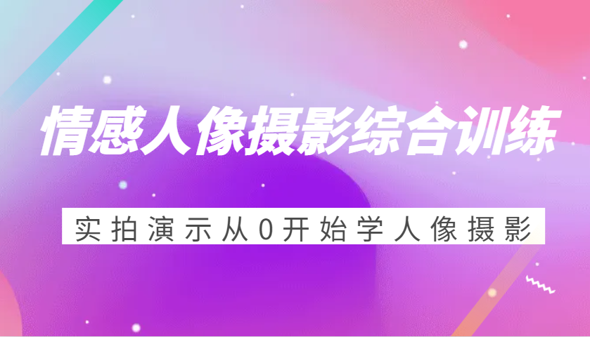 情感人像摄影综合训练，实拍演示从0开始学人像摄影（24节）-虫2小屋