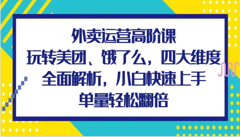 外卖运营高阶课，玩转美团、饿了么，四大维度全面解析，小白快速上手，单量轻松翻倍-虫2小屋
