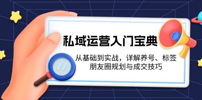 （13519期）私域运营入门宝典：从基础到实战，详解养号、标签、朋友圈规划与成交技巧-虫2小屋