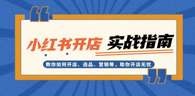 （13520期）小红书开店实战指南：教你如何开店、选品、营销等，助你开店无忧-虫2小屋