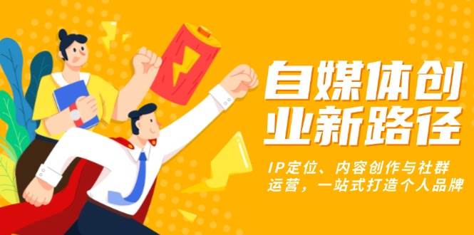 （13511期）自媒体创业新路径：IP定位、内容创作与社群运营，一站式打造个人品牌-虫2小屋