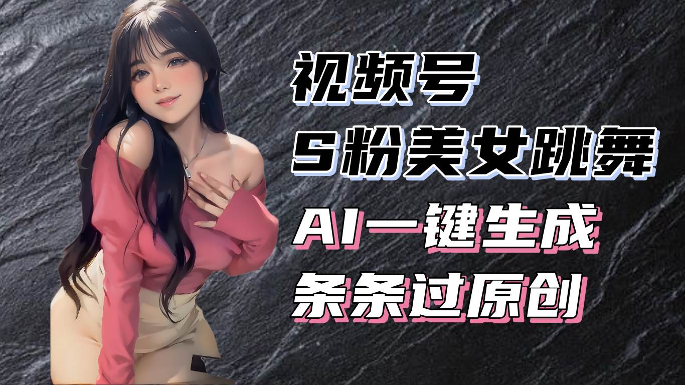 （13531期）揭秘视频号S粉美女跳舞赛道，一键生成原创视频，收益翻倍！-虫2小屋