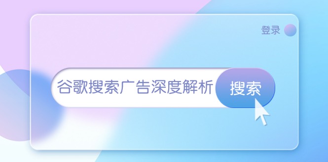 （13529期）谷歌搜索广告深度解析：从开户到插件安装，再到询盘转化与广告架构解析-虫2小屋