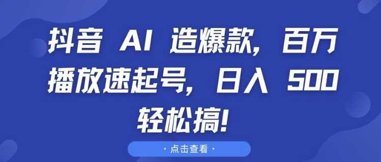 抖音 AI 造爆款，百万播放速起号，日入5张 轻松搞【揭秘】-虫2小屋