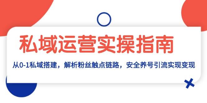 私域运营实操指南：从0-1私域搭建，解析粉丝触点链路，安全养号引流变现-虫2小屋