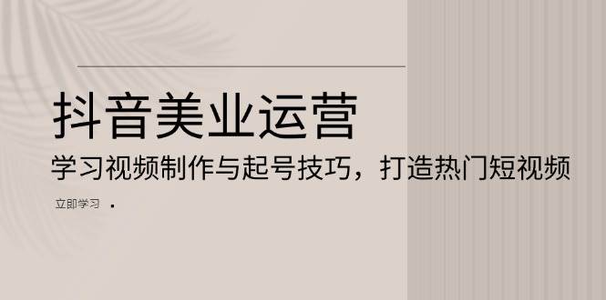 抖音美业运营：学习视频制作与起号技巧，打造热门短视频-虫2小屋