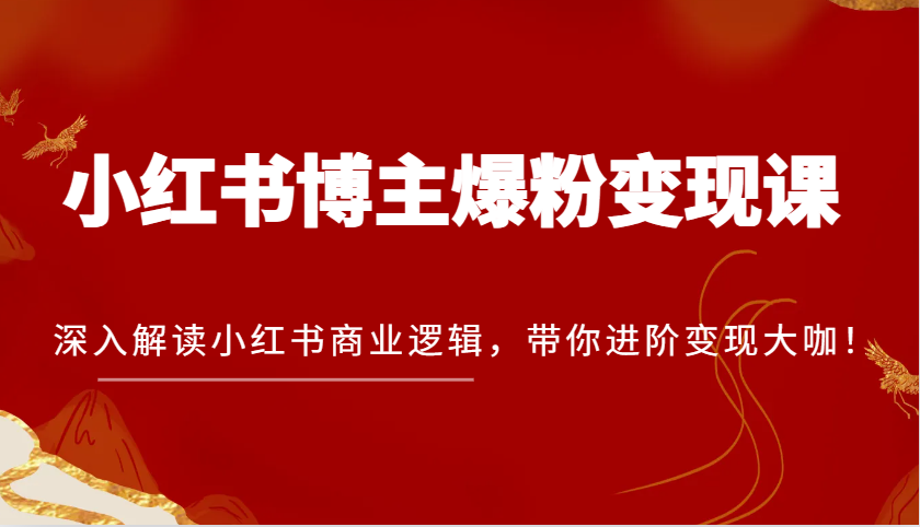 小红书博主爆粉变现课，深入解读小红书商业逻辑，带你进阶变现大咖！-虫2小屋