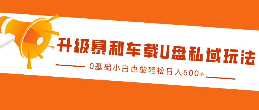 升级暴利车载U盘私域玩法，0基础小白也能轻松日入600+-虫2小屋