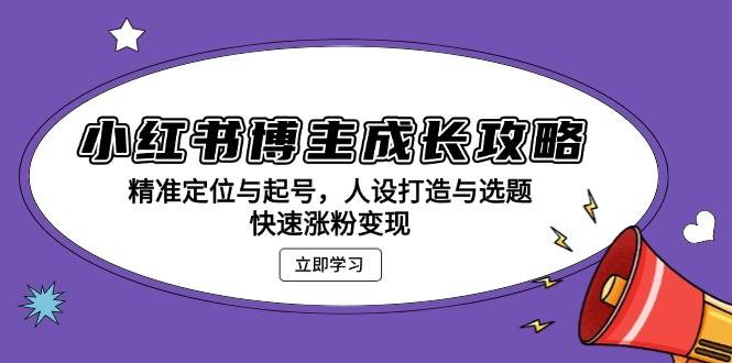 小红书博主成长攻略：精准定位与起号，人设打造与选题，快速涨粉变现-虫2小屋