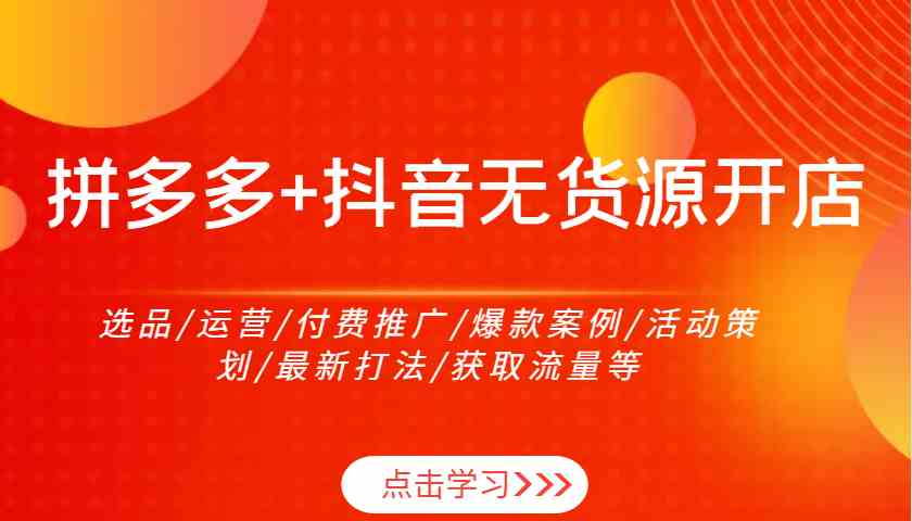 拼多多+抖音无货源开店：选品/运营/付费推广/爆款案例/活动策划/最新打法/获取流量等-虫2小屋