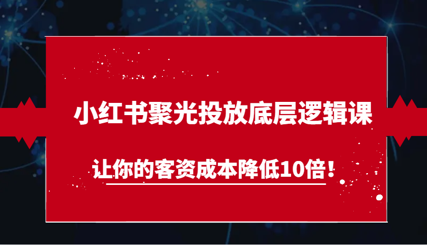 小红书聚光投放底层逻辑课，让你的客资成本降低10倍！-虫2小屋