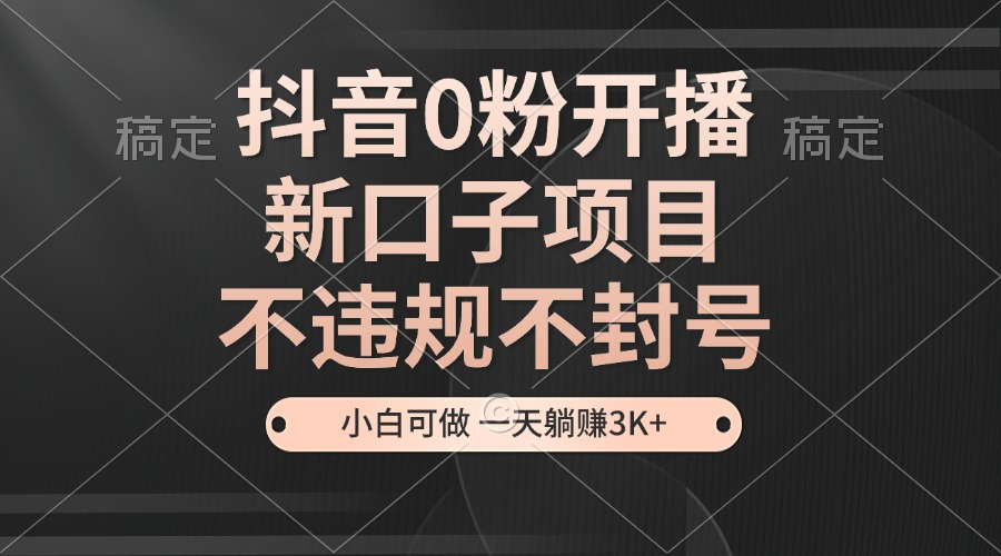 抖音0粉开播，新口子，不违规不封号， 小白可做，一天躺赚3k+-虫2小屋