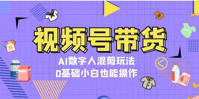 视频号带货，AI数字人混剪玩法，0基础小白也能操作-虫2小屋