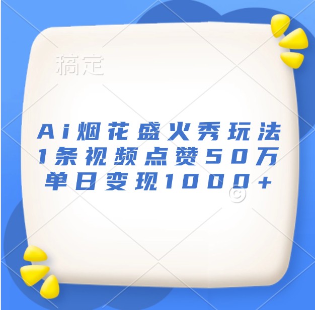 Ai烟花盛火秀玩法，1条视频点赞50万，单日变现1000+-虫2小屋