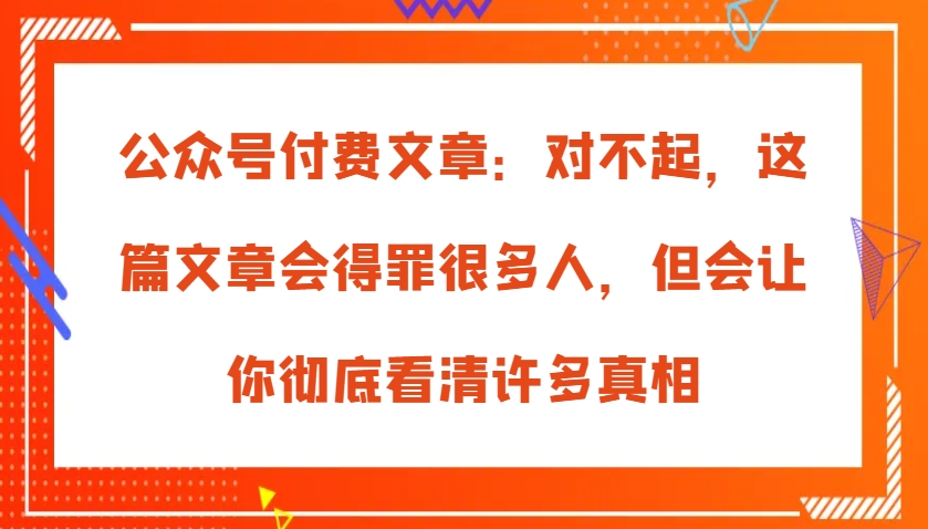 公众号付费文章：对不起，这篇文章会得罪很多人，但会让你彻底看清许多真相-虫2小屋