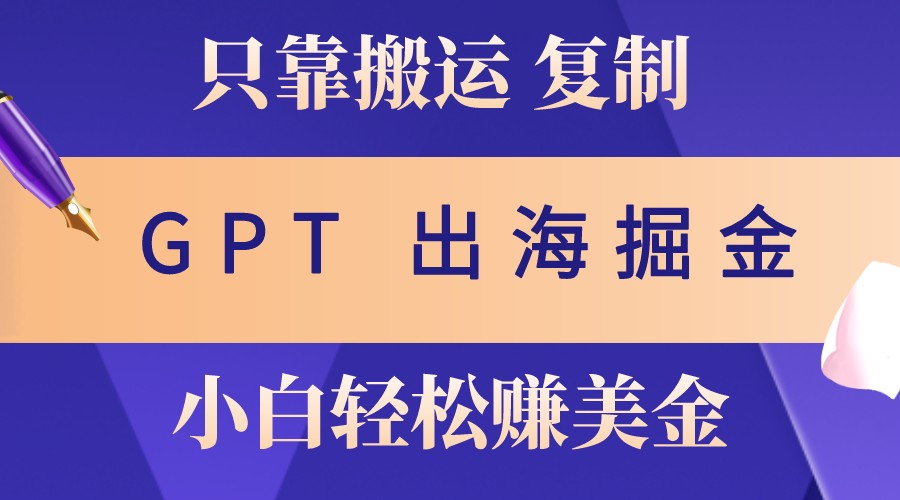 出海掘金搬运，赚老外美金，月入3w+，仅需GPT粘贴复制，小白也能玩转-虫2小屋