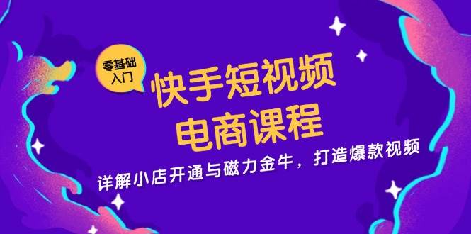 快手短视频电商课程，详解小店开通与磁力金牛，打造爆款视频-虫2小屋