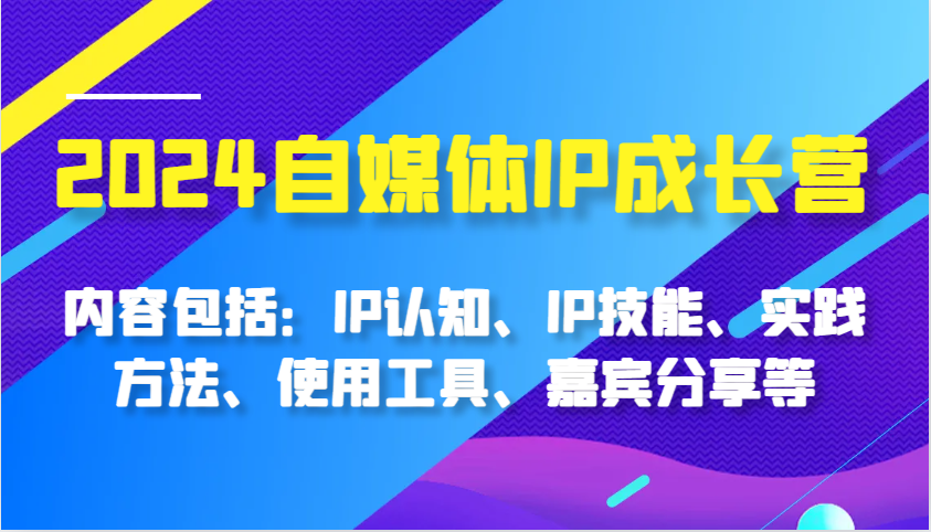 2024自媒体IP成长营，内容包括：IP认知、IP技能、实践方法、使用工具、嘉宾分享等-虫2小屋