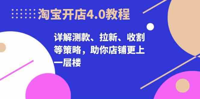 淘宝开店4.0教程，详解测款、拉新、收割等策略，助你店铺更上一层楼-虫2小屋