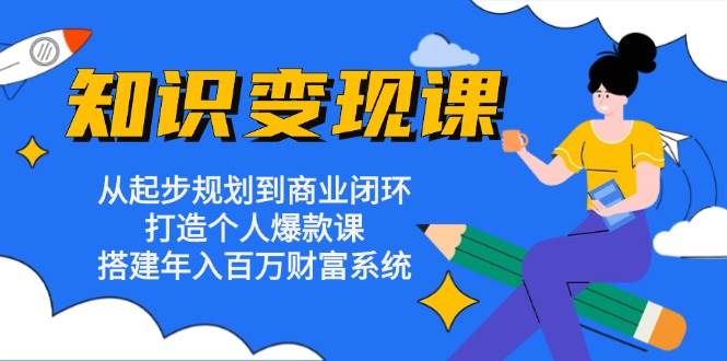 知识变现课：从起步规划到商业闭环 打造个人爆款课 搭建年入百万财富系统-虫2小屋