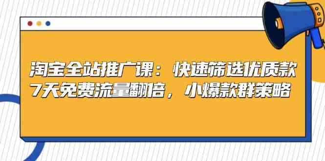 淘宝全站推广课：快速筛选优质款，7天免费流量翻倍，小爆款群策略-虫2小屋