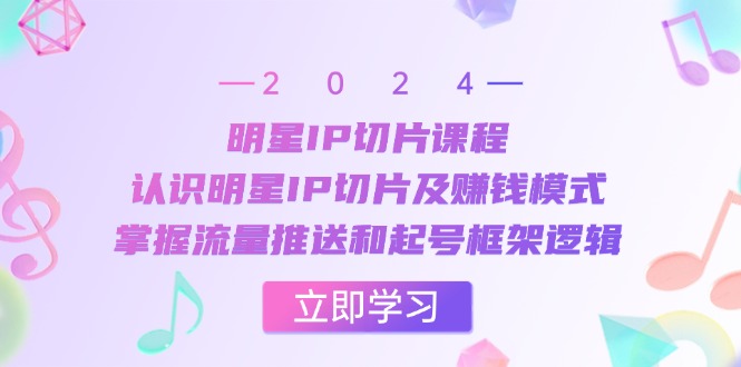 明星IP切片课程：认识明星IP切片及赚钱模式，掌握流量推送和起号框架逻辑-虫2小屋