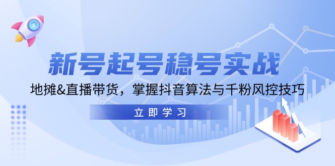 新号起号稳号实战：地摊&直播带货，掌握抖音算法与千粉风控技巧-虫2小屋