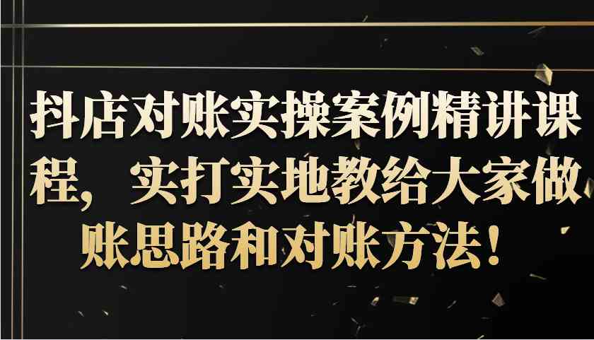 抖店对账实操案例精讲课程，实打实地教给大家做账思路和对账方法！-虫2小屋