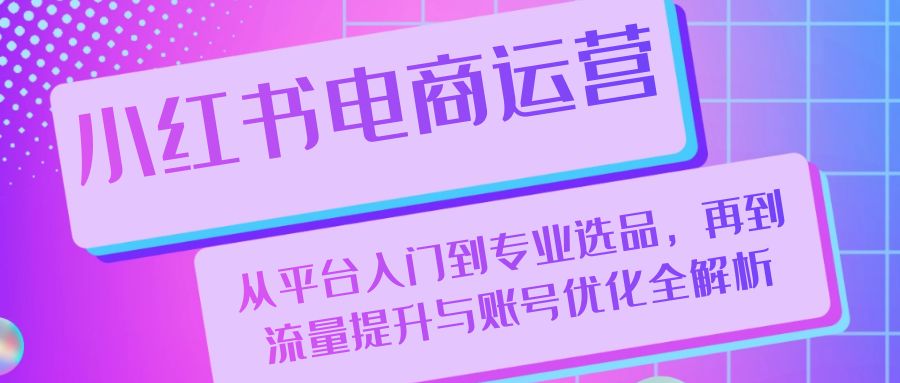小红书电商运营：从平台入门到专业选品，再到流量提升与账号优化全解析-虫2小屋