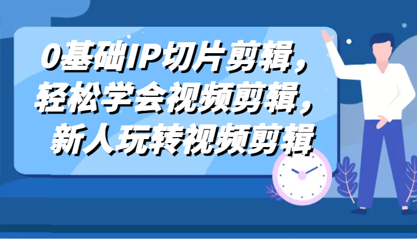 0基础IP切片剪辑，轻松学会视频剪辑，新人玩转视频剪辑-虫2小屋