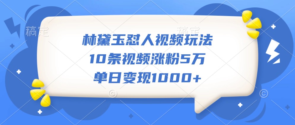 林黛玉怼人视频玩法，10条视频涨粉5万，单日变现1000+-虫2小屋